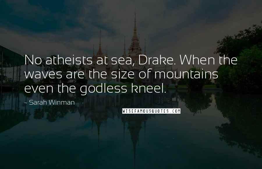 Sarah Winman Quotes: No atheists at sea, Drake. When the waves are the size of mountains even the godless kneel.