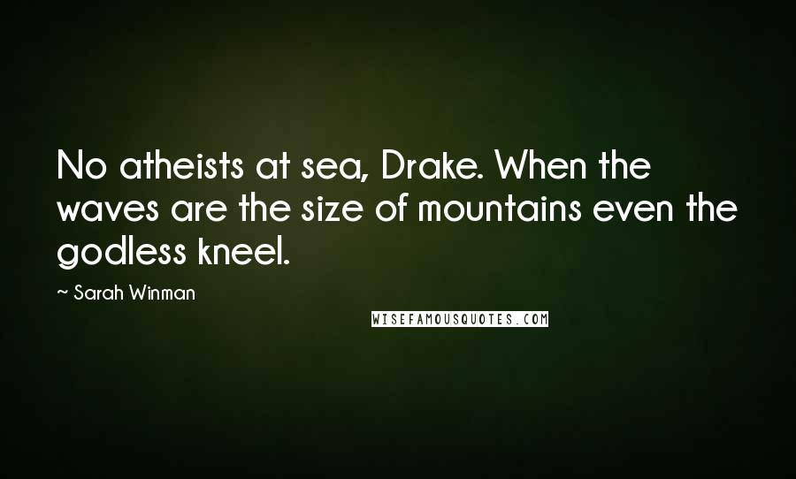 Sarah Winman Quotes: No atheists at sea, Drake. When the waves are the size of mountains even the godless kneel.