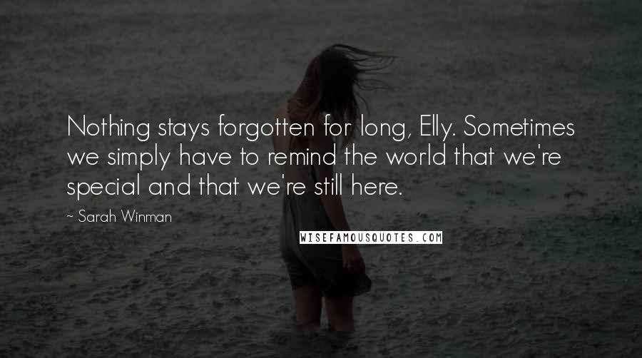 Sarah Winman Quotes: Nothing stays forgotten for long, Elly. Sometimes we simply have to remind the world that we're special and that we're still here.