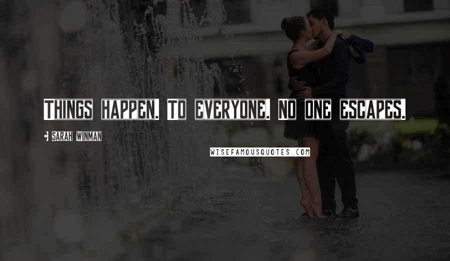 Sarah Winman Quotes: Things happen. To everyone. No one escapes.