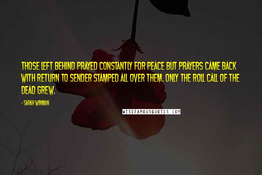 Sarah Winman Quotes: Those left behind prayed constantly for peace but prayers came back with Return to Sender stamped all over them. Only the roll call of the dead grew.