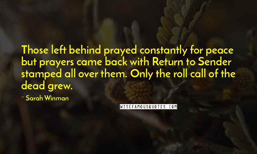 Sarah Winman Quotes: Those left behind prayed constantly for peace but prayers came back with Return to Sender stamped all over them. Only the roll call of the dead grew.