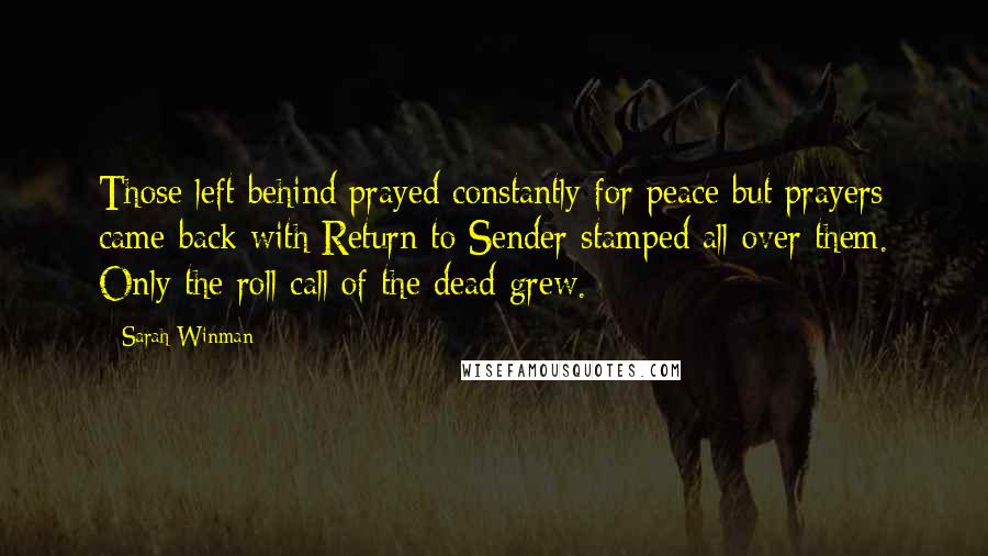 Sarah Winman Quotes: Those left behind prayed constantly for peace but prayers came back with Return to Sender stamped all over them. Only the roll call of the dead grew.