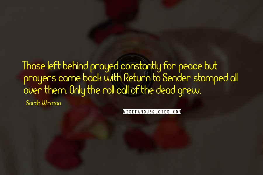 Sarah Winman Quotes: Those left behind prayed constantly for peace but prayers came back with Return to Sender stamped all over them. Only the roll call of the dead grew.