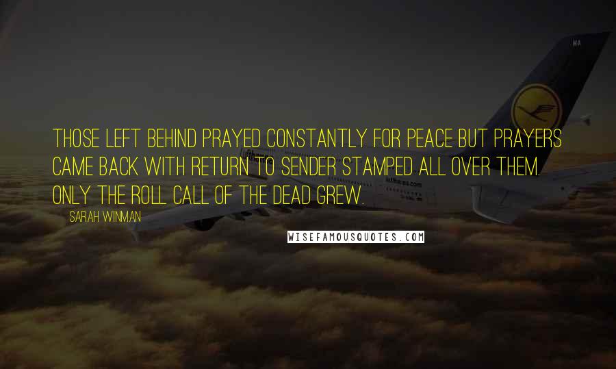 Sarah Winman Quotes: Those left behind prayed constantly for peace but prayers came back with Return to Sender stamped all over them. Only the roll call of the dead grew.