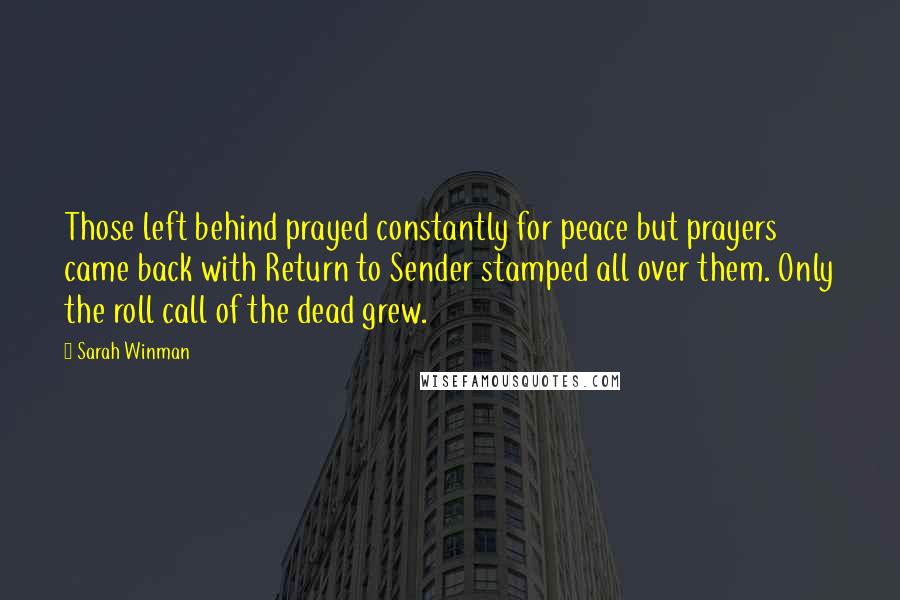 Sarah Winman Quotes: Those left behind prayed constantly for peace but prayers came back with Return to Sender stamped all over them. Only the roll call of the dead grew.