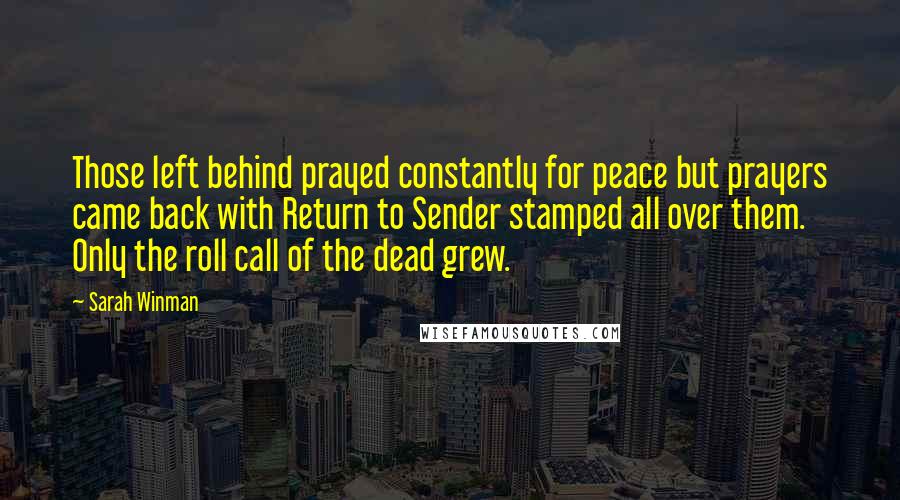 Sarah Winman Quotes: Those left behind prayed constantly for peace but prayers came back with Return to Sender stamped all over them. Only the roll call of the dead grew.