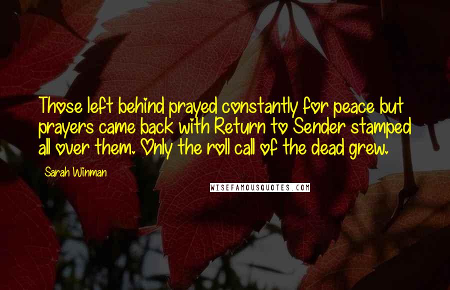 Sarah Winman Quotes: Those left behind prayed constantly for peace but prayers came back with Return to Sender stamped all over them. Only the roll call of the dead grew.