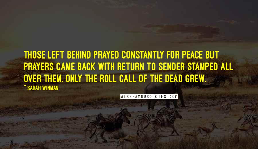 Sarah Winman Quotes: Those left behind prayed constantly for peace but prayers came back with Return to Sender stamped all over them. Only the roll call of the dead grew.