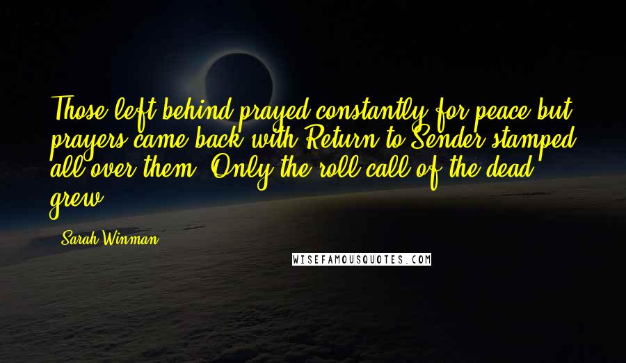 Sarah Winman Quotes: Those left behind prayed constantly for peace but prayers came back with Return to Sender stamped all over them. Only the roll call of the dead grew.