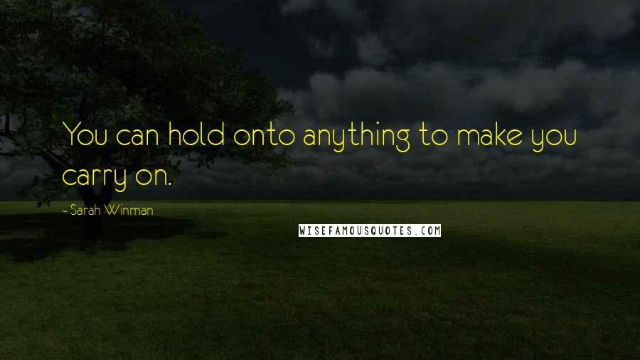 Sarah Winman Quotes: You can hold onto anything to make you carry on.