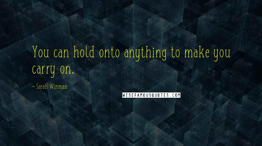 Sarah Winman Quotes: You can hold onto anything to make you carry on.