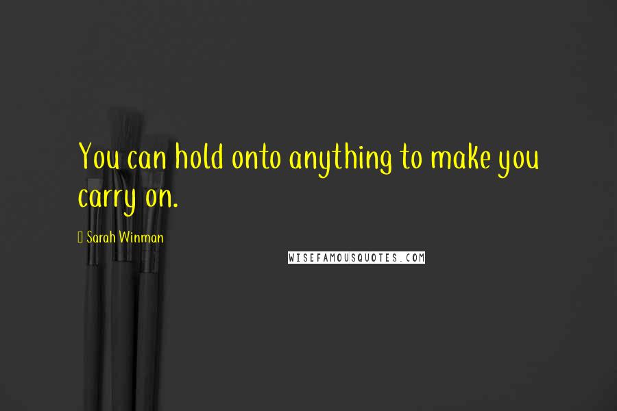 Sarah Winman Quotes: You can hold onto anything to make you carry on.