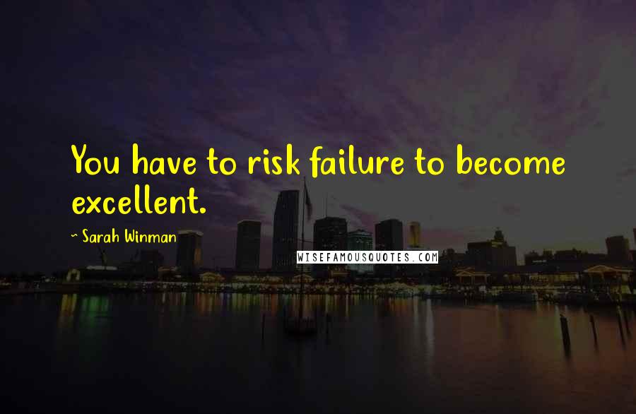 Sarah Winman Quotes: You have to risk failure to become excellent.