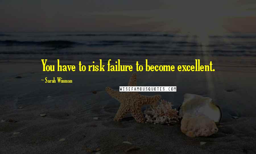 Sarah Winman Quotes: You have to risk failure to become excellent.