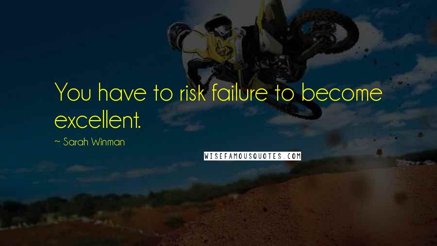 Sarah Winman Quotes: You have to risk failure to become excellent.