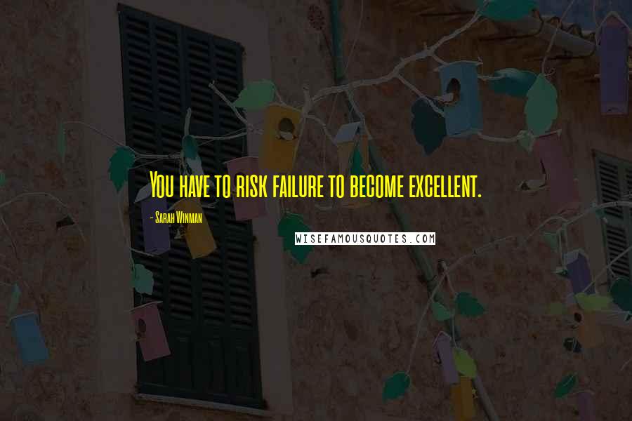 Sarah Winman Quotes: You have to risk failure to become excellent.