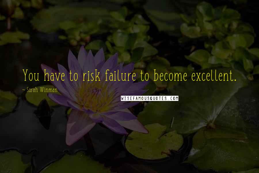 Sarah Winman Quotes: You have to risk failure to become excellent.