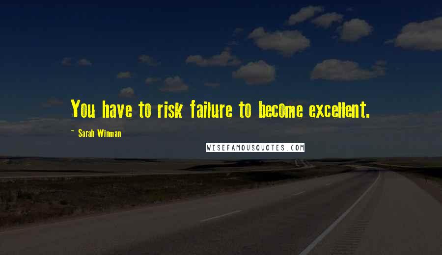 Sarah Winman Quotes: You have to risk failure to become excellent.