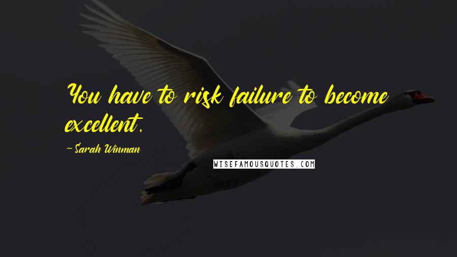 Sarah Winman Quotes: You have to risk failure to become excellent.