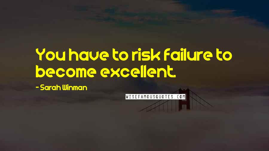 Sarah Winman Quotes: You have to risk failure to become excellent.