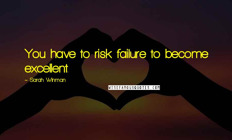 Sarah Winman Quotes: You have to risk failure to become excellent.