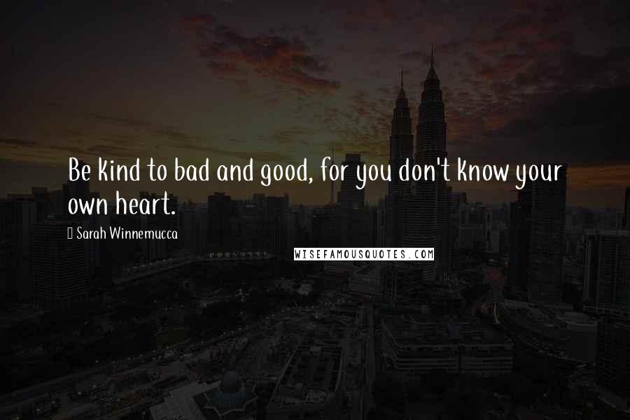 Sarah Winnemucca Quotes: Be kind to bad and good, for you don't know your own heart.