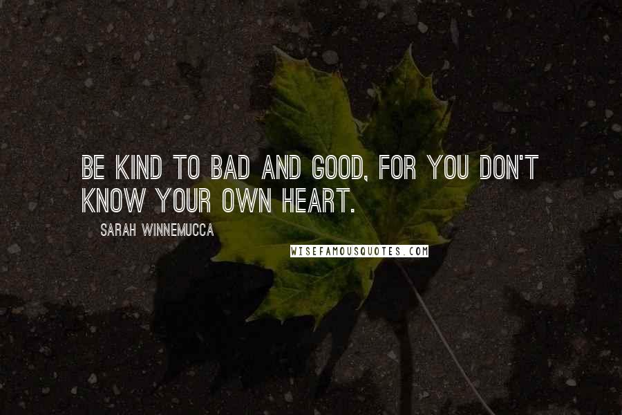 Sarah Winnemucca Quotes: Be kind to bad and good, for you don't know your own heart.