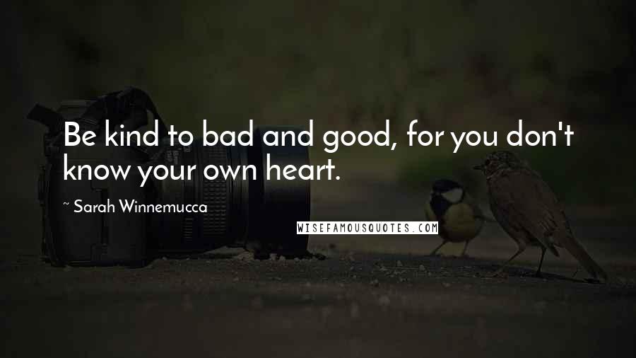 Sarah Winnemucca Quotes: Be kind to bad and good, for you don't know your own heart.