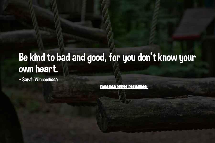 Sarah Winnemucca Quotes: Be kind to bad and good, for you don't know your own heart.