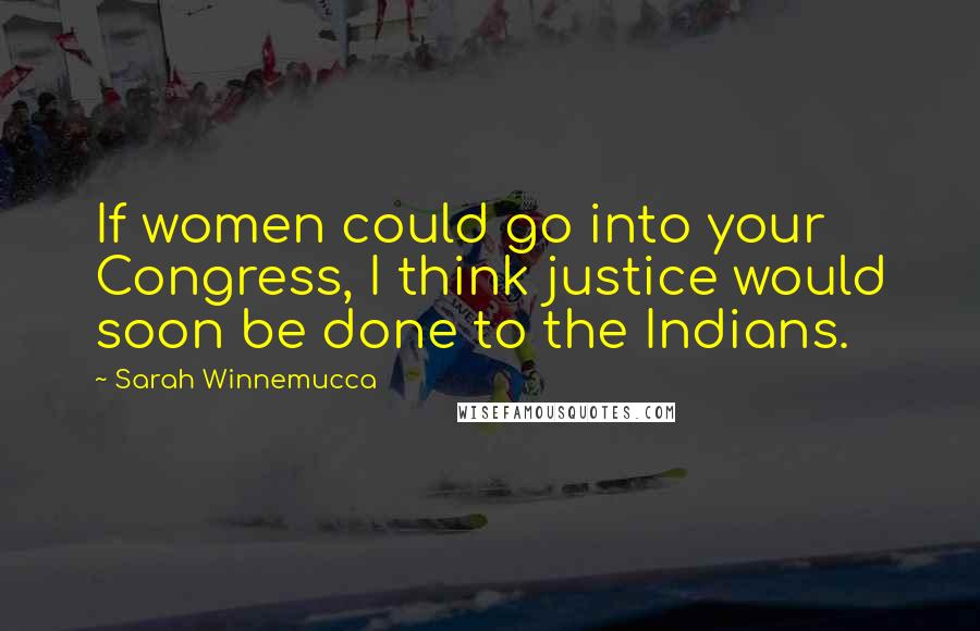 Sarah Winnemucca Quotes: If women could go into your Congress, I think justice would soon be done to the Indians.