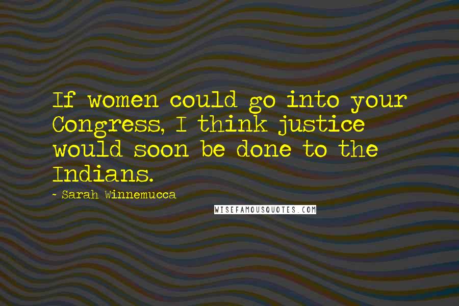 Sarah Winnemucca Quotes: If women could go into your Congress, I think justice would soon be done to the Indians.