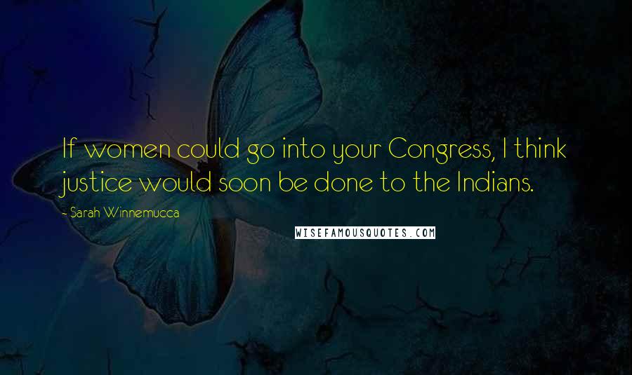 Sarah Winnemucca Quotes: If women could go into your Congress, I think justice would soon be done to the Indians.