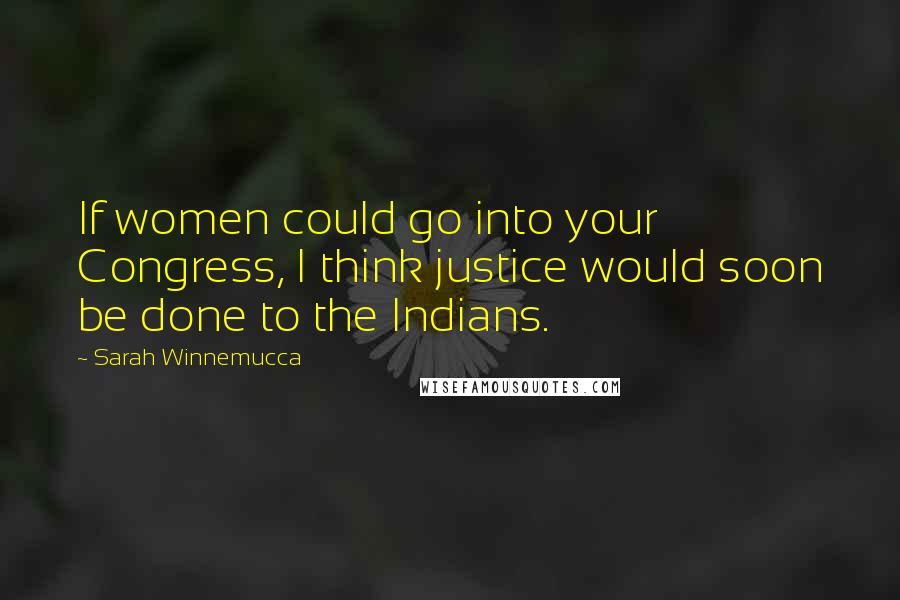 Sarah Winnemucca Quotes: If women could go into your Congress, I think justice would soon be done to the Indians.