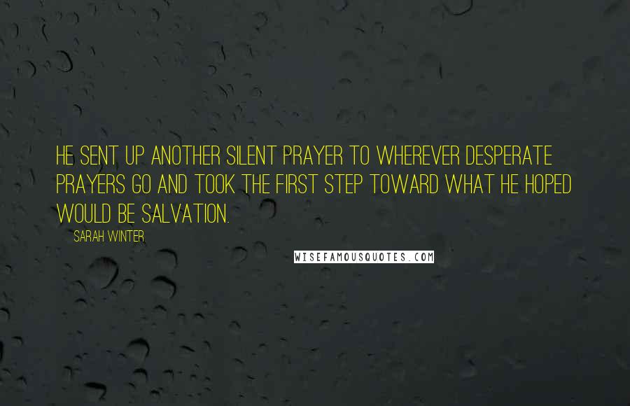 Sarah Winter Quotes: He sent up another silent prayer to wherever desperate prayers go and took the first step toward what he hoped would be salvation.