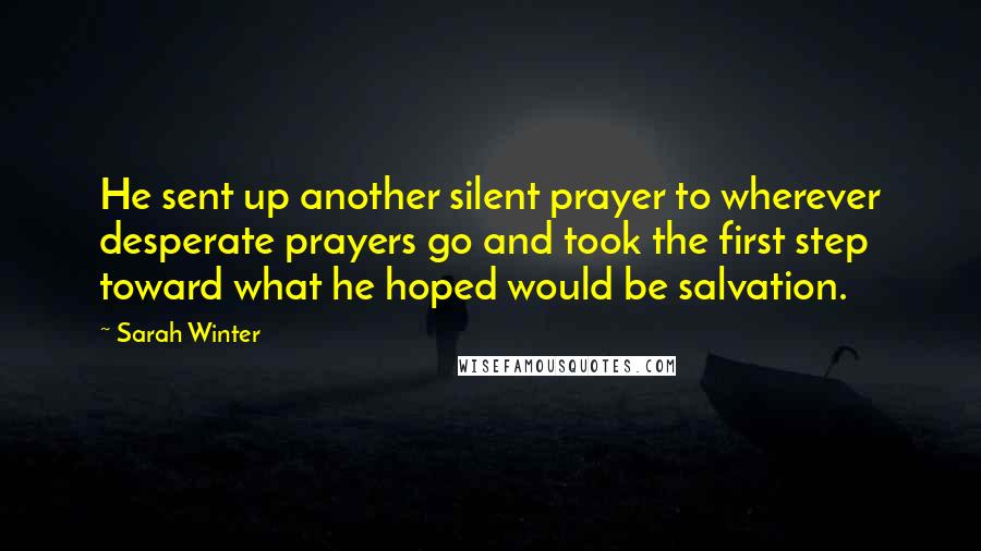 Sarah Winter Quotes: He sent up another silent prayer to wherever desperate prayers go and took the first step toward what he hoped would be salvation.