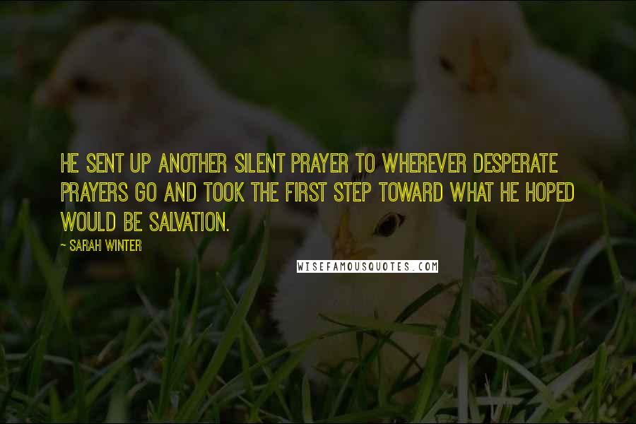 Sarah Winter Quotes: He sent up another silent prayer to wherever desperate prayers go and took the first step toward what he hoped would be salvation.