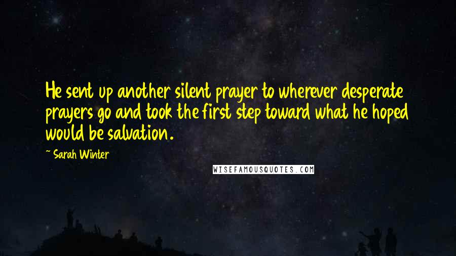 Sarah Winter Quotes: He sent up another silent prayer to wherever desperate prayers go and took the first step toward what he hoped would be salvation.