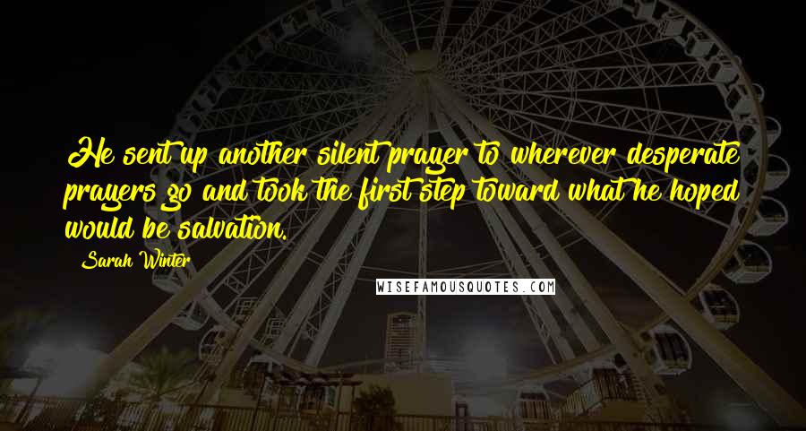 Sarah Winter Quotes: He sent up another silent prayer to wherever desperate prayers go and took the first step toward what he hoped would be salvation.