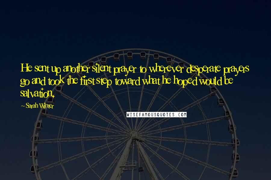 Sarah Winter Quotes: He sent up another silent prayer to wherever desperate prayers go and took the first step toward what he hoped would be salvation.