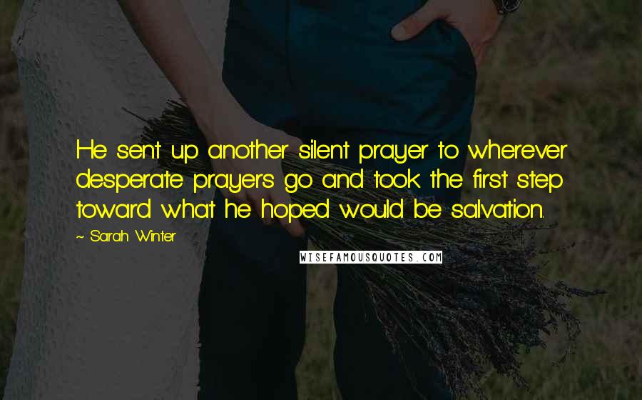 Sarah Winter Quotes: He sent up another silent prayer to wherever desperate prayers go and took the first step toward what he hoped would be salvation.