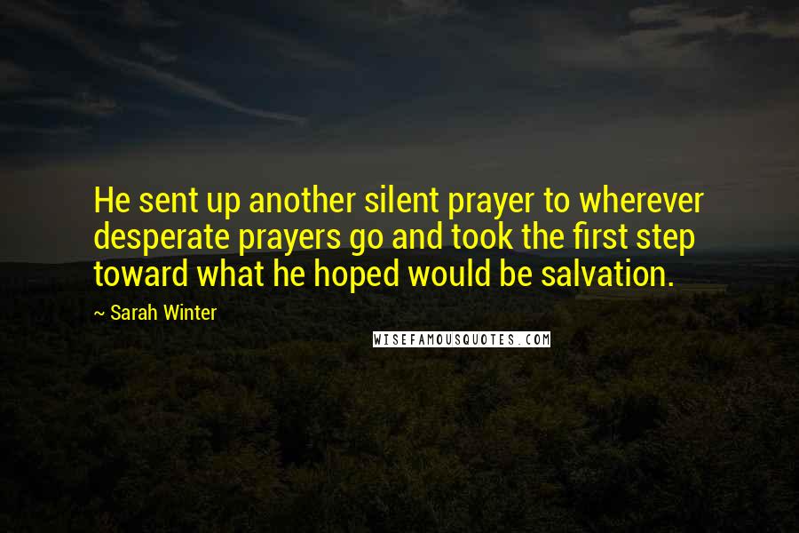 Sarah Winter Quotes: He sent up another silent prayer to wherever desperate prayers go and took the first step toward what he hoped would be salvation.