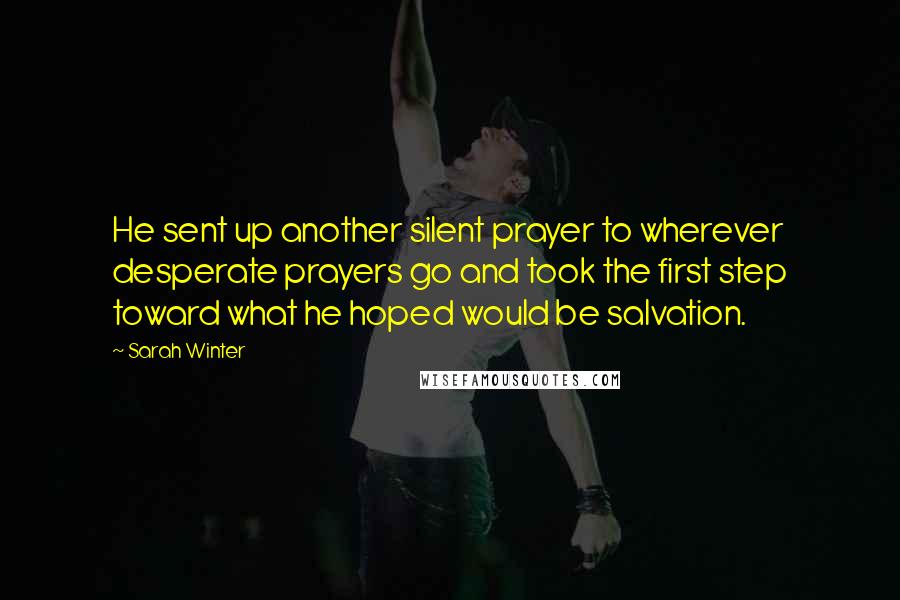 Sarah Winter Quotes: He sent up another silent prayer to wherever desperate prayers go and took the first step toward what he hoped would be salvation.