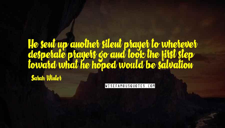 Sarah Winter Quotes: He sent up another silent prayer to wherever desperate prayers go and took the first step toward what he hoped would be salvation.