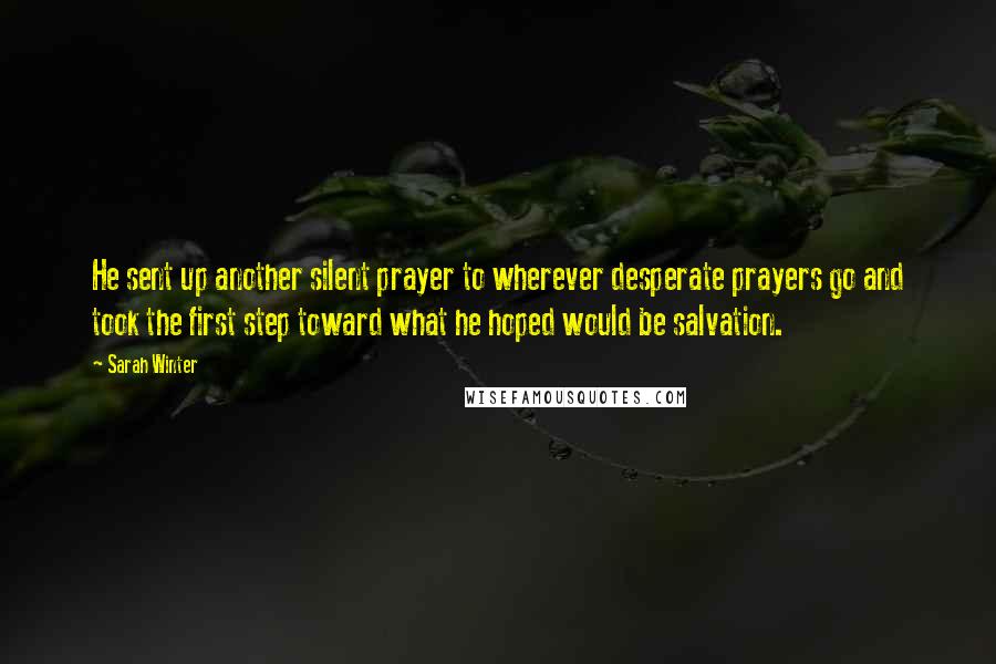 Sarah Winter Quotes: He sent up another silent prayer to wherever desperate prayers go and took the first step toward what he hoped would be salvation.