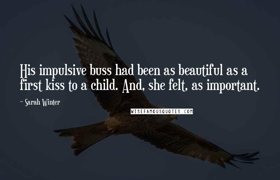 Sarah Winter Quotes: His impulsive buss had been as beautiful as a first kiss to a child. And, she felt, as important.