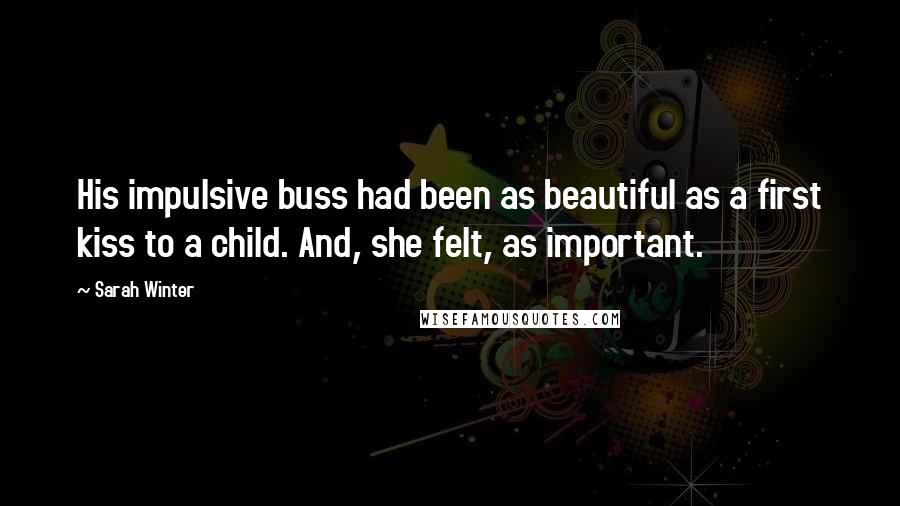 Sarah Winter Quotes: His impulsive buss had been as beautiful as a first kiss to a child. And, she felt, as important.