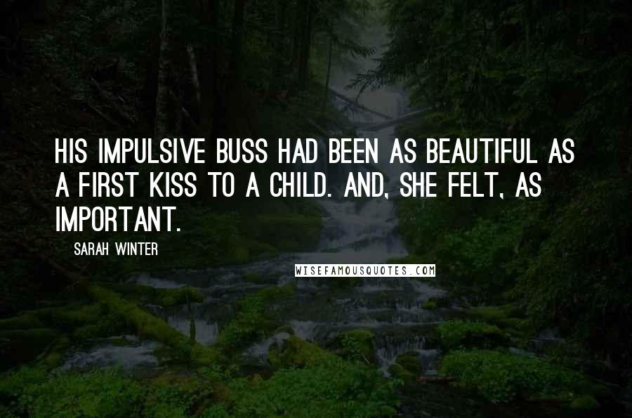 Sarah Winter Quotes: His impulsive buss had been as beautiful as a first kiss to a child. And, she felt, as important.