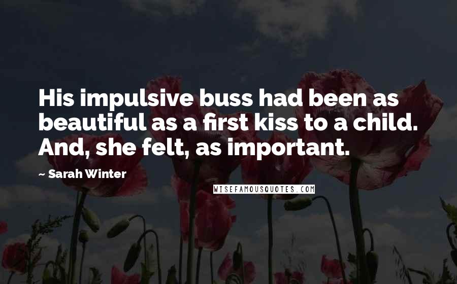 Sarah Winter Quotes: His impulsive buss had been as beautiful as a first kiss to a child. And, she felt, as important.