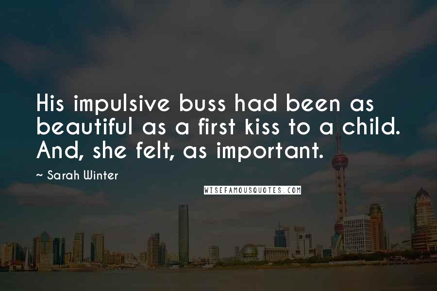 Sarah Winter Quotes: His impulsive buss had been as beautiful as a first kiss to a child. And, she felt, as important.